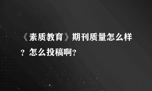 《素质教育》期刊质量怎么样？怎么投稿啊？