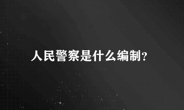 人民警察是什么编制？