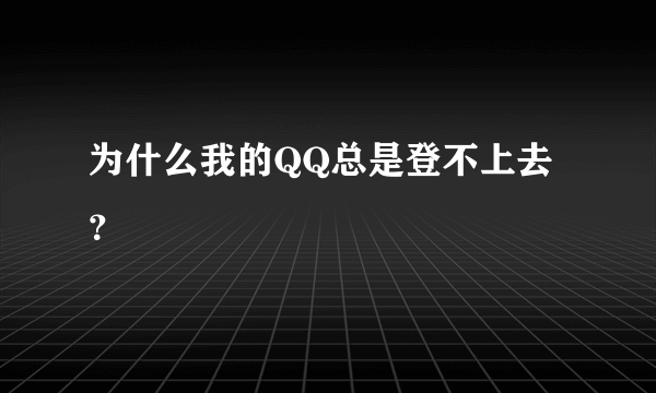 为什么我的QQ总是登不上去？