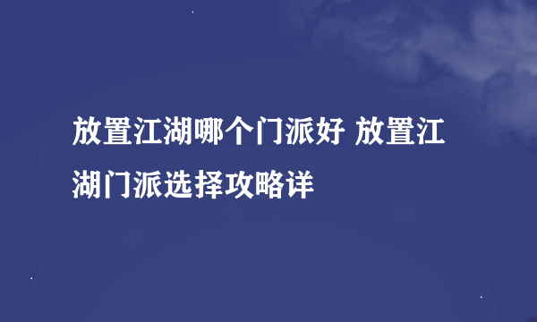 放置江湖哪个门派好 放置江湖门派选择攻略详