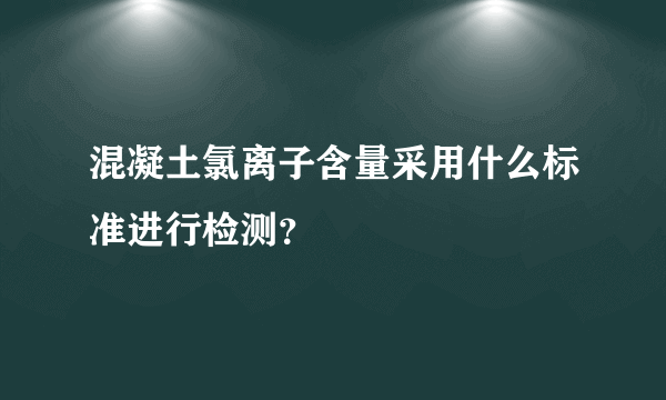 混凝土氯离子含量采用什么标准进行检测？