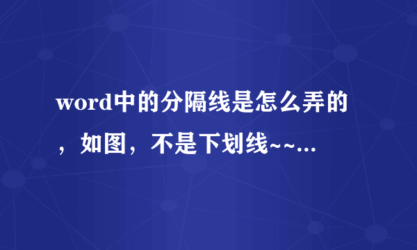 word中的分隔线是怎么弄的，如图，不是下划线~~~~~~~~~求高手指导~~