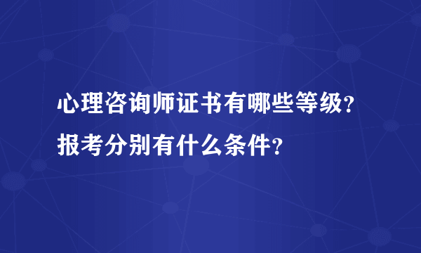 心理咨询师证书有哪些等级？报考分别有什么条件？