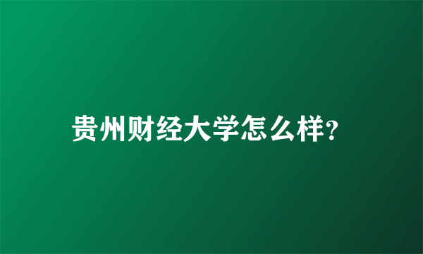 贵州财经大学怎么样？