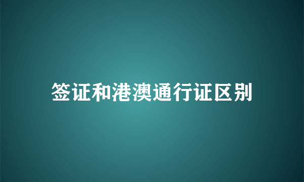 签证和港澳通行证区别