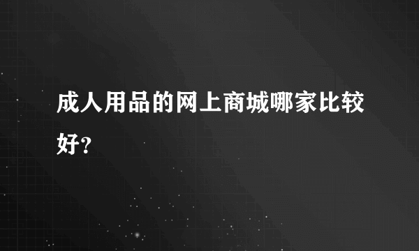 成人用品的网上商城哪家比较好？