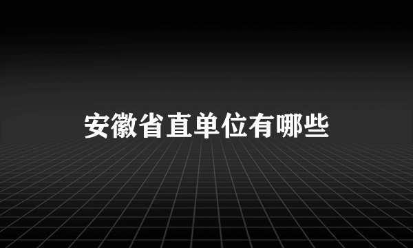 安徽省直单位有哪些