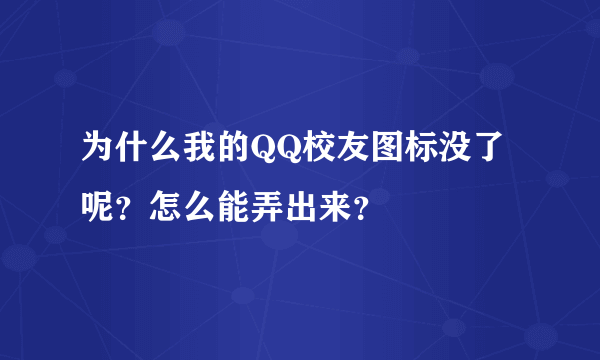 为什么我的QQ校友图标没了呢？怎么能弄出来？