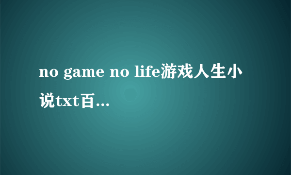 no game no life游戏人生小说txt百度云，或者在哪个app能看到？