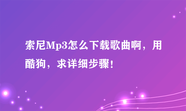 索尼Mp3怎么下载歌曲啊，用酷狗，求详细步骤！