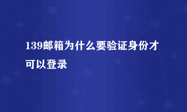 139邮箱为什么要验证身份才可以登录