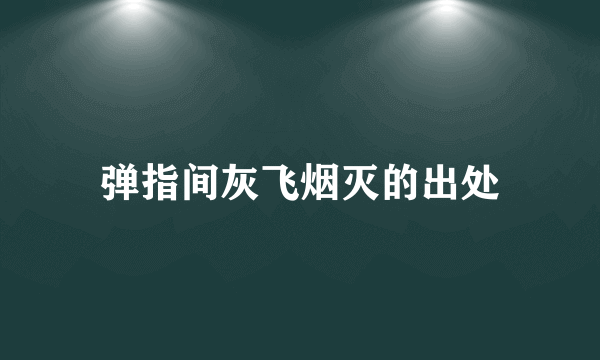 弹指间灰飞烟灭的出处