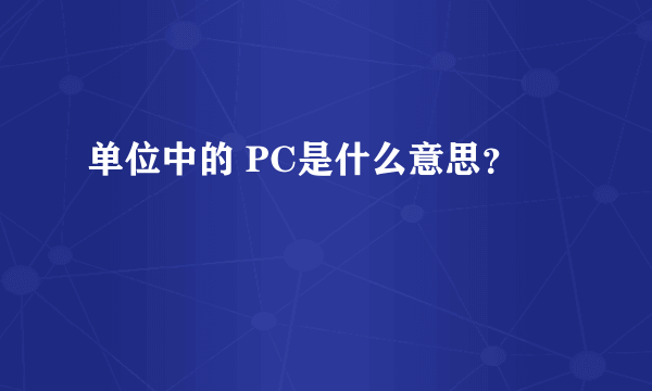 单位中的 PC是什么意思？