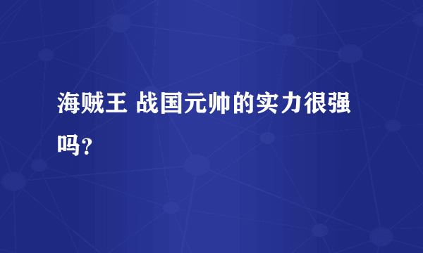 海贼王 战国元帅的实力很强吗？