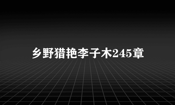 乡野猎艳李子木245章