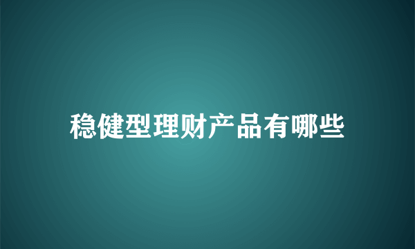 稳健型理财产品有哪些