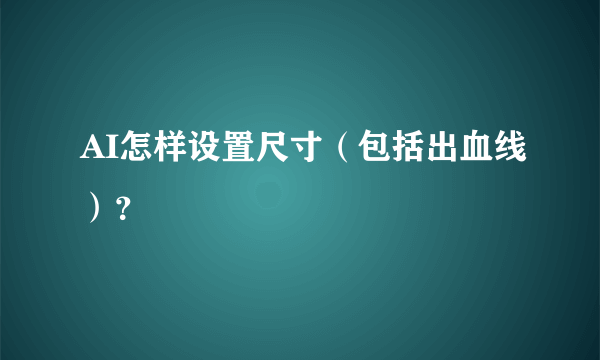 AI怎样设置尺寸（包括出血线）？