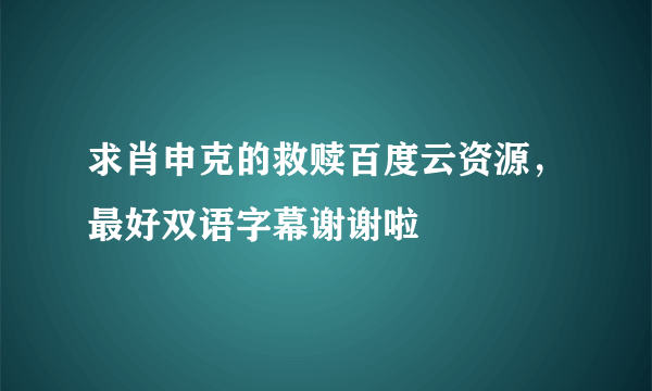 求肖申克的救赎百度云资源，最好双语字幕谢谢啦