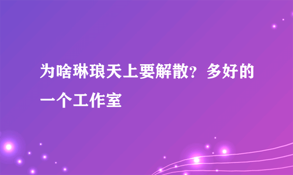 为啥琳琅天上要解散？多好的一个工作室