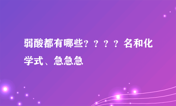 弱酸都有哪些？？？？名和化学式、急急急