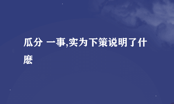 瓜分 一事,实为下策说明了什麽