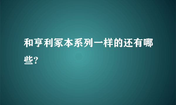 和亨利冢本系列一样的还有哪些?