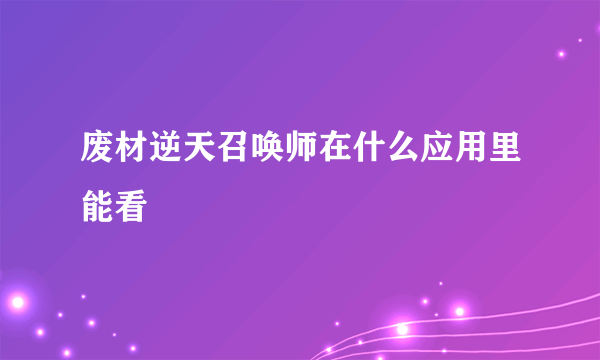 废材逆天召唤师在什么应用里能看