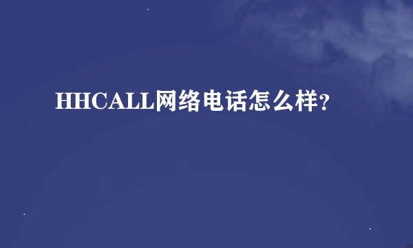 HHCALL网络电话怎么样？