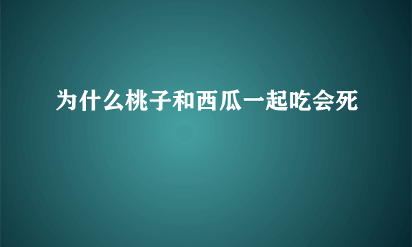 为什么桃子和西瓜一起吃会死