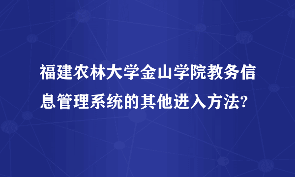 福建农林大学金山学院教务信息管理系统的其他进入方法?