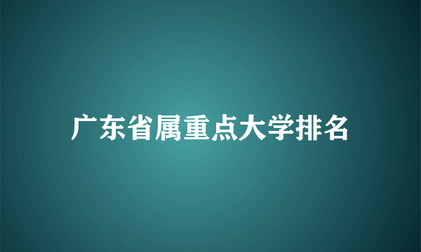 广东省属重点大学排名