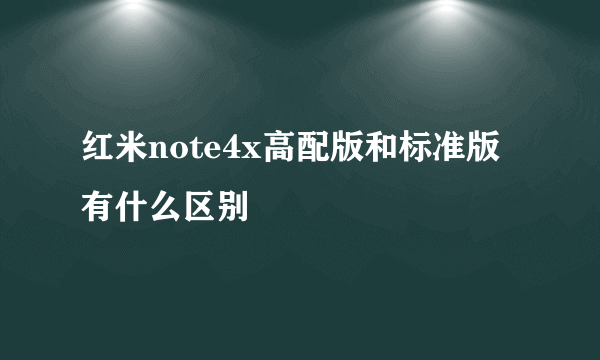 红米note4x高配版和标准版有什么区别