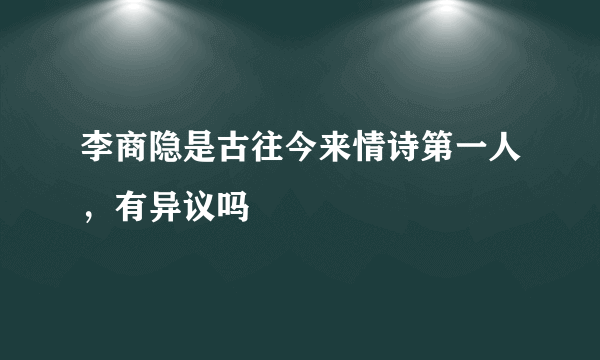 李商隐是古往今来情诗第一人，有异议吗