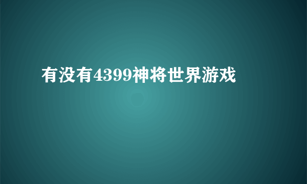 有没有4399神将世界游戏