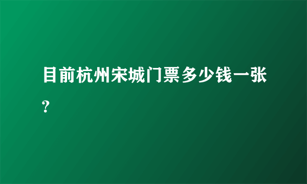 目前杭州宋城门票多少钱一张？