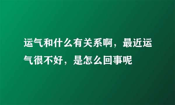 运气和什么有关系啊，最近运气很不好，是怎么回事呢