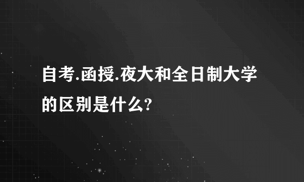 自考.函授.夜大和全日制大学的区别是什么?