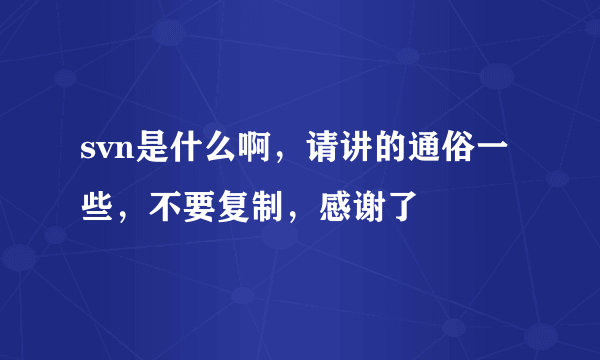 svn是什么啊，请讲的通俗一些，不要复制，感谢了