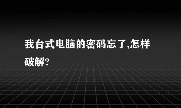 我台式电脑的密码忘了,怎样破解?