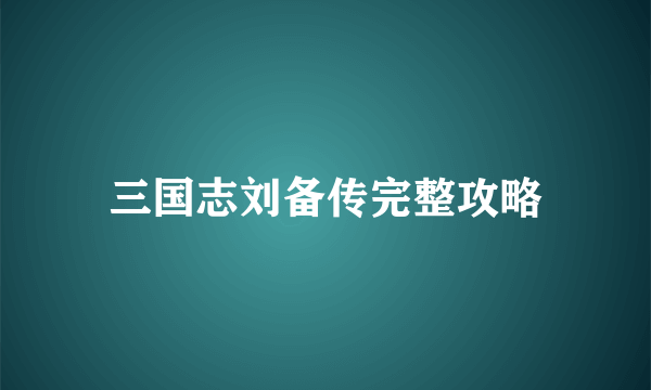 三国志刘备传完整攻略