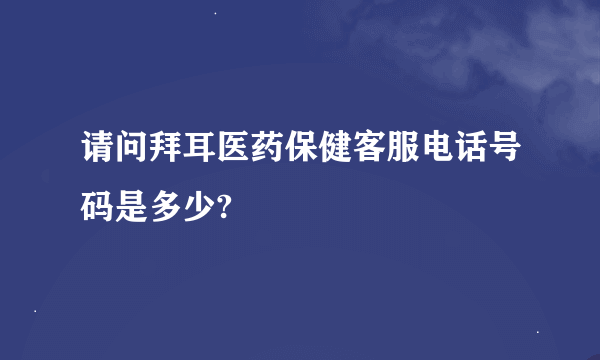 请问拜耳医药保健客服电话号码是多少?