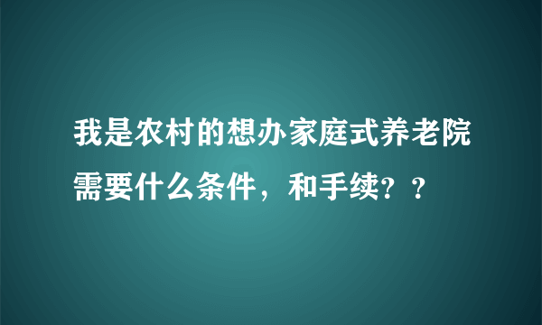 我是农村的想办家庭式养老院需要什么条件，和手续？？