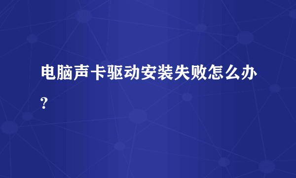 电脑声卡驱动安装失败怎么办？