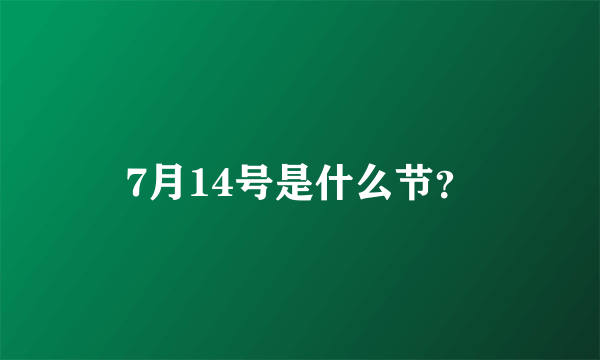 7月14号是什么节？