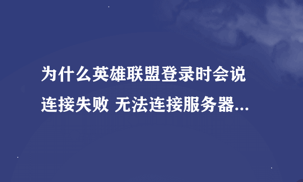 为什么英雄联盟登录时会说 连接失败 无法连接服务器 请检查您的网络.......