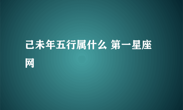 己未年五行属什么 第一星座网