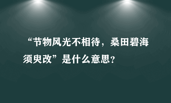 “节物风光不相待，桑田碧海须臾改”是什么意思？