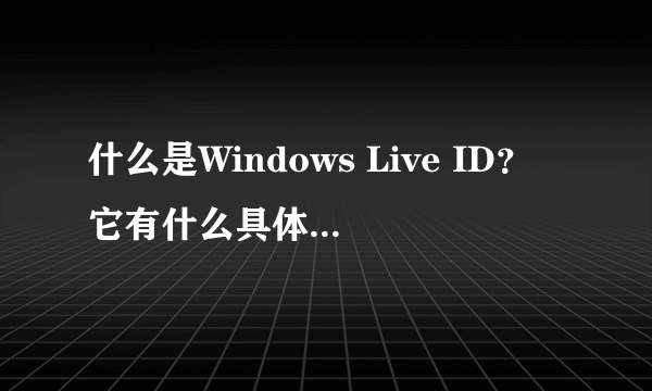 什么是Windows Live ID？它有什么具体的用途？