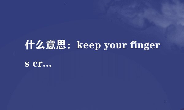 什么意思：keep your fingers crossed