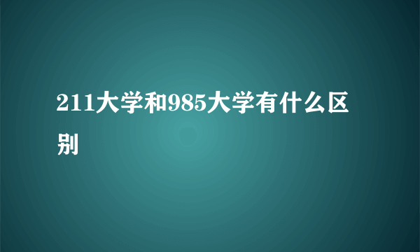 211大学和985大学有什么区别